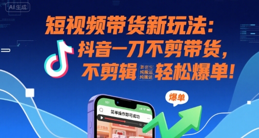 短视频带货新玩法：抖音一刀不剪带货，不剪辑，纯搬运，新手也能轻松爆单!-小酒传媒创业网：网创资源∞实战项目∞全网首发