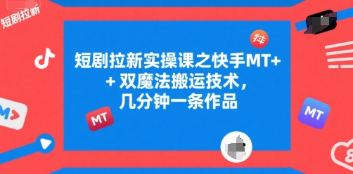短剧拉新实操课之快手MT+双魔法搬运技术，几分钟一条作品-小酒传媒创业网：网创资源∞实战项目∞全网首发