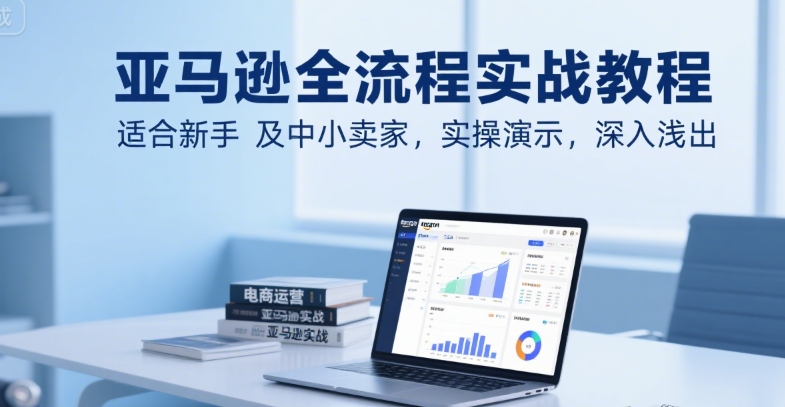 亚马逊全流程实战教程，适合新手及中小卖家，实操演示，深入浅出-小酒传媒创业网：网创资源∞实战项目∞全网首发