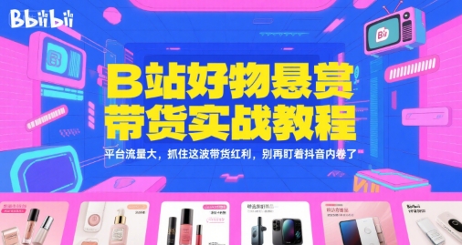 B站好物悬赏带货实战教程，平台流量大，抓住这波带货红利，别再盯着抖音内卷了-小酒传媒创业网：网创资源∞实战项目∞全网首发