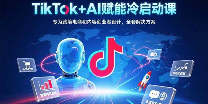 （15561期）TikTok+AI赋能冷启动课：专为跨境电商和内容创业者设计，全套解决方案-小酒传媒创业网：网创资源∞实战项目∞全网首发
