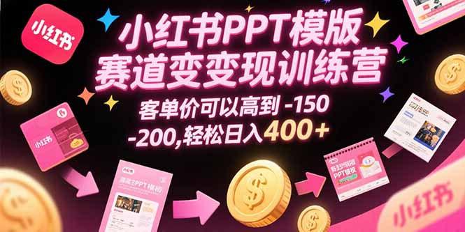 小红书PPT模版赛道变现训练营，客单价可以高到150-200，轻松日入400+-小酒传媒创业网：网创资源∞实战项目∞全网首发