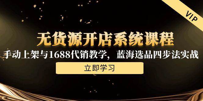 图片[1]-（15129期）无货源开店系统课程，手动上架与1688代销教学，蓝海选品四步法实战-小酒传媒：网创资源∞实战项目∞全网首发