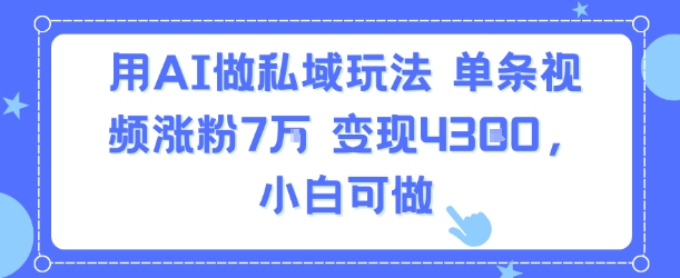 用AI做私域玩法，单条视频涨粉7W变现4.3k，小白可做-小酒传媒创业网：网创资源∞实战项目∞全网首发