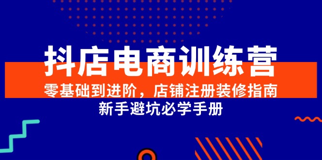 图片[1]-（15079期）抖店电商训练营，零基础到进阶，店铺注册装修指南，新手避坑必学手册-小酒传媒：网创资源∞实战项目∞全网首发