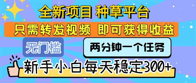 （15413期）全新项目 种草平台 只需要转发任务视频 即可获得收益 新手小白每天300+-小酒传媒创业网：网创资源∞实战项目∞全网首发