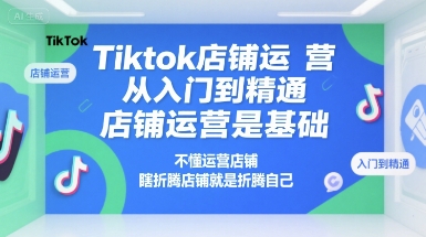 Tiktok店铺运营从入门到精通，店铺运营是基础，不懂运营店铺，瞎折腾店铺就是折腾自己-小酒传媒创业网：网创资源∞实战项目∞全网首发