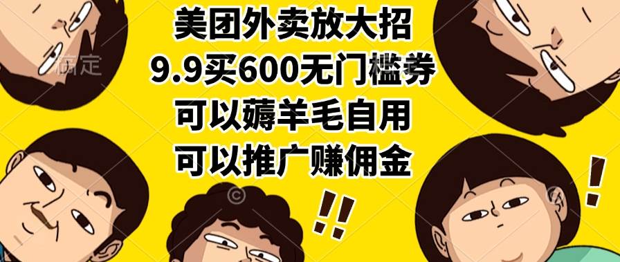 （15352期）美团外卖放大招，9.9买600无门槛券，可以薅羊毛自用，可以推广赚佣金-小酒传媒创业网：网创资源∞实战项目∞全网首发