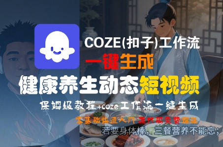 COZE(扣子)工作流一键生成健康养生动态短视频，保姆级教程，零基础快速入门-小酒传媒创业网：网创资源∞实战项目∞全网首发