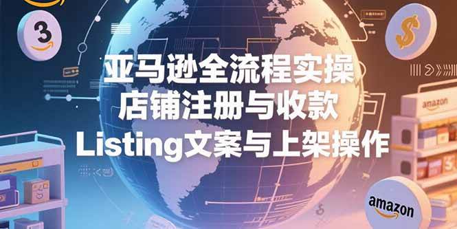 （15349期）亚马逊全流程实操，店铺注册与收款，Listing文案与上架操作-小酒传媒创业网：网创资源∞实战项目∞全网首发