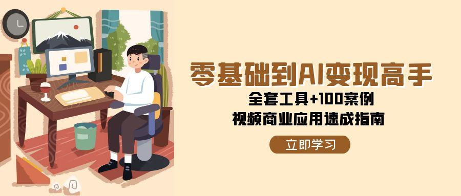 图片[1]-（15081期）零基础到AI变现高手，全套工具+100案例，视频商业应用速成指南-小酒传媒：网创资源∞实战项目∞全网首发