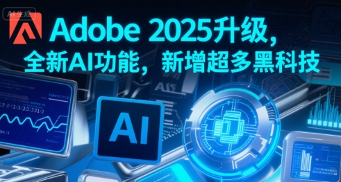 Adobe 2025升级，全新AI功能，新增超多黑科技-小酒传媒创业网：网创资源∞实战项目∞全网首发