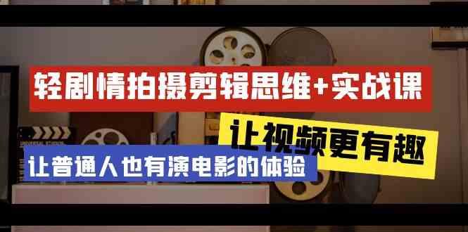 图片[1]-轻剧情+拍摄剪辑思维实战课 让视频更有趣 让普通人也有演电影的体验(23节课)-小酒传媒：网创资源∞实战项目∞全网首发