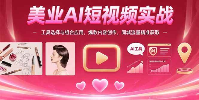 （15535期）美业AI短视频实战：工具选择与组合应用，爆款内容创作，同城流量精准获取-小酒传媒创业网：网创资源∞实战项目∞全网首发