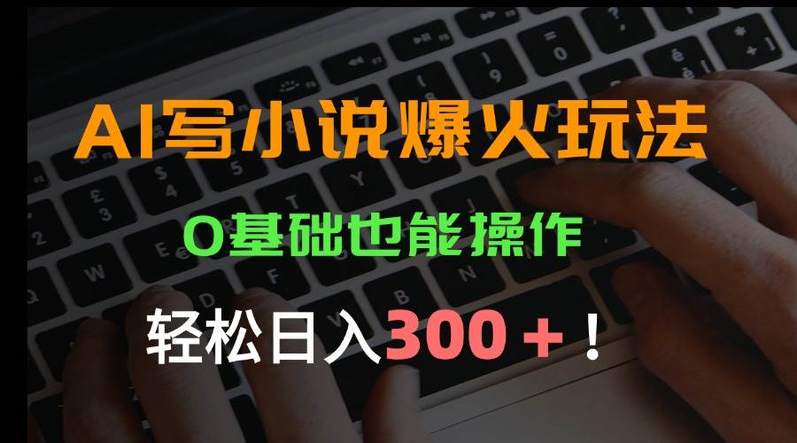（15534期）AI写小说爆火玩法，0基础也能操作，日收益轻松300+！-小酒传媒创业网：网创资源∞实战项目∞全网首发