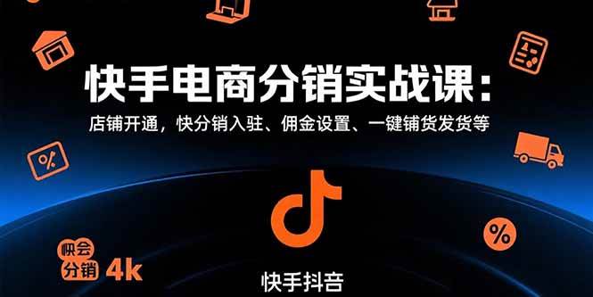 （15523期）快手电商分销实战课：店铺开通，快分销入驻、佣金设置、一键铺货发货等-小酒传媒创业网：网创资源∞实战项目∞全网首发