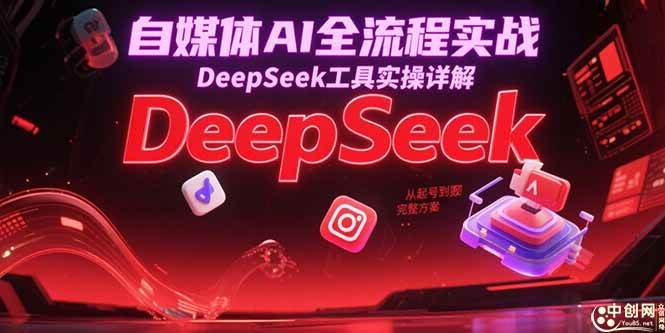 图片[1]-（15177期）自媒体AI全流程实战，DeepSeek工具实操详解，从起号到变现完整方案-小酒传媒：网创资源∞实战项目∞全网首发
