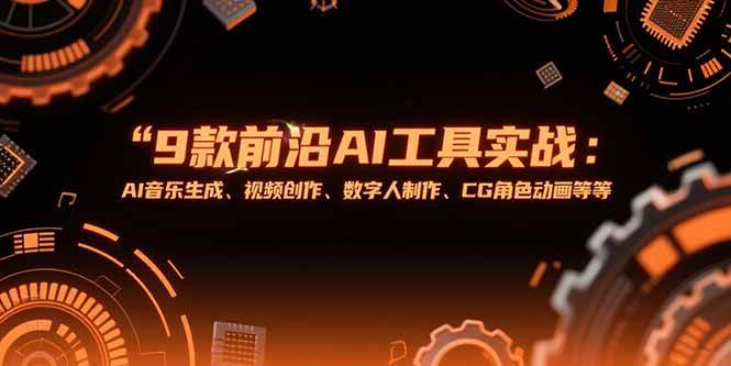 （15431期）9款前沿AI工具实战课：AI音乐生成、视频创作、数字人制作、CG角色动画等等-小酒传媒创业网：网创资源∞实战项目∞全网首发