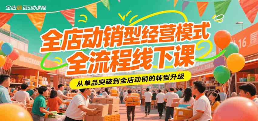 全店动销型经营模式全流程线下课，从单品突破到全店动销的转型升级-小酒传媒创业网：网创资源∞实战项目∞全网首发