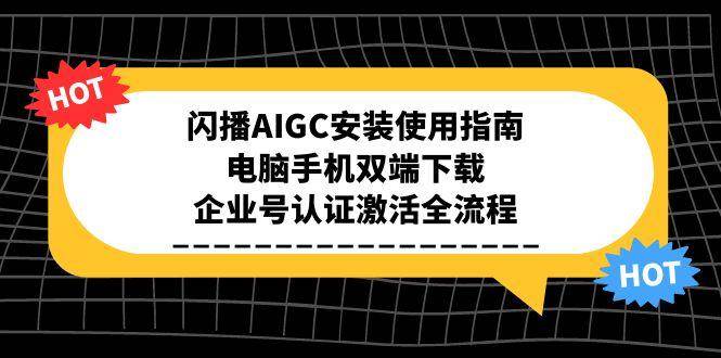 图片[1]-（15155期）闪播AIGC安装使用指南，电脑手机双端下载，企业号认证激活全流程-小酒传媒：网创资源∞实战项目∞全网首发