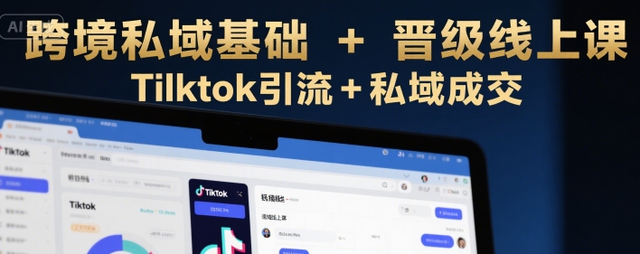 跨境私域基础+晋级线上课，Tilktok引流+私域成交-小酒传媒创业网：网创资源∞实战项目∞全网首发