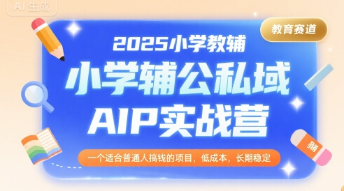 2025小学教辅公私域AIP实战营，一个适合普通人搞钱的项目，低成本，长期稳定-小酒传媒创业网：网创资源∞实战项目∞全网首发