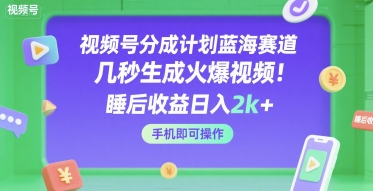 视频号分成计划蓝海赛道，几秒生成火爆视频，睡后收益日入2k+，手机即可操作【揭秘】-小酒传媒创业网：网创资源∞实战项目∞全网首发