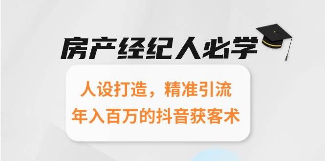 图片[1]-（15095期）房产经纪人必学：人设打造，精准引流，年入百万的抖音获客术-小酒传媒：网创资源∞实战项目∞全网首发