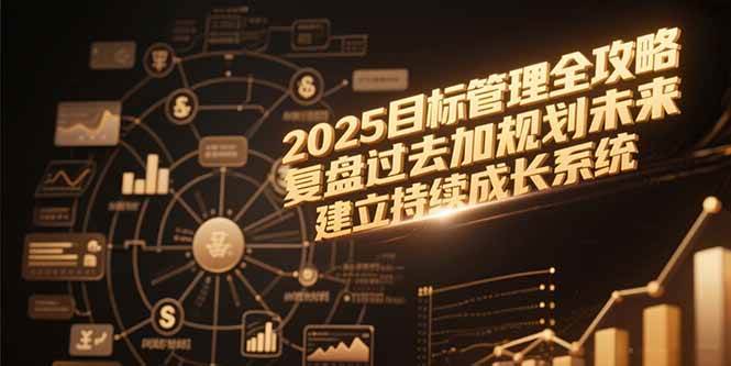 图片[1]-（15199期）2025目标管理全攻略，复盘过去加规划未来，建立持续成长系统-小酒传媒：网创资源∞实战项目∞全网首发