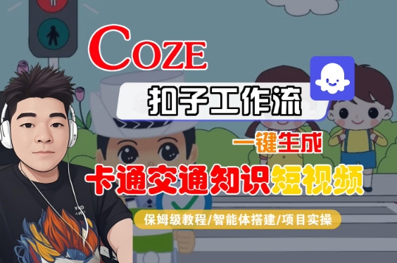 COZE扣子工作流一键生成卡通交通知识短视频，保姆级教程-智能体搭建-项目实操-小酒传媒创业网：网创资源∞实战项目∞全网首发