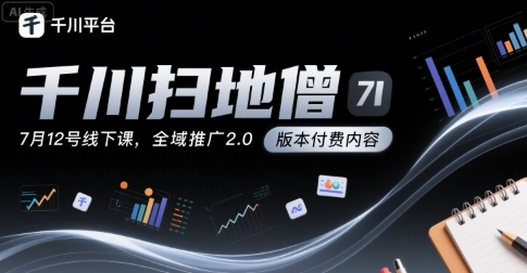千川扫地僧7月12号线下课，千川投放，全域推广2.0版本付费内容-小酒传媒创业网：网创资源∞实战项目∞全网首发