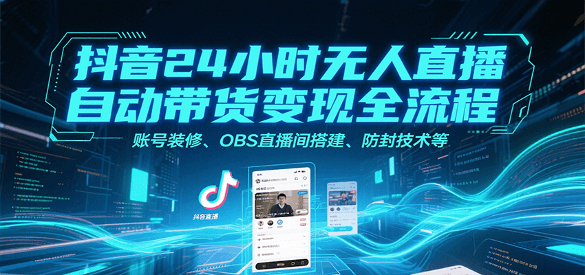 抖音24小时无人直播自动带货变现全流程，账号装修、OBS直播间搭建、防封技术等-小酒传媒创业网：网创资源∞实战项目∞全网首发