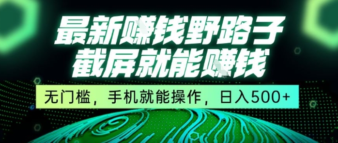 最新野路子截屏就能挣钱，无门槛，手机就能操作，日入5张【揭秘】-小酒传媒创业网：网创资源∞实战项目∞全网首发