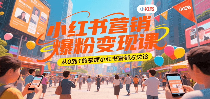 小红书营销爆粉变现课，从0到1的掌握小红书营销方法论-小酒传媒创业网：网创资源∞实战项目∞全网首发