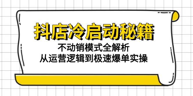 图片[1]-（15001期）抖店冷启动秘籍：不动销模式全解析，从运营逻辑到极速爆单实操-小酒传媒：网创资源∞实战项目∞全网首发