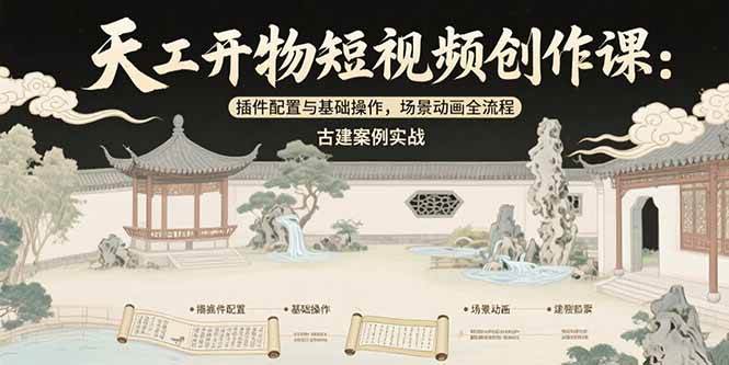 （15418期）天工开物短视频创作课：插件配置与基础操作，场景动画全流程 古建案例实战-小酒传媒创业网：网创资源∞实战项目∞全网首发
