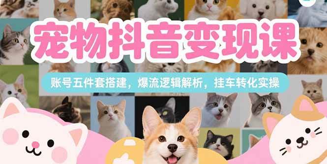 （15379期）宠物抖音变现课，账号五件套搭建，爆流逻辑解析，挂车转化实操-小酒传媒创业网：网创资源∞实战项目∞全网首发