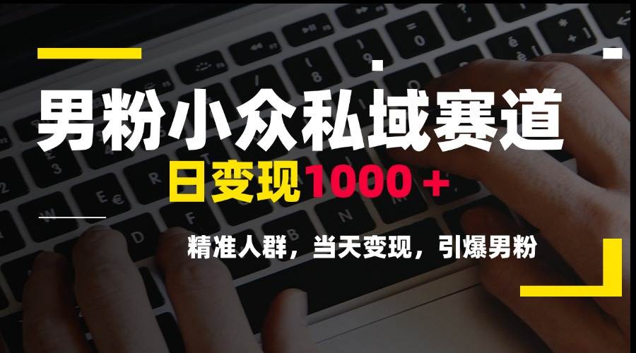 图片[1]-（15092期）男粉小众私域赛道，日变现1000＋，精准人群，当天变现，引爆男粉-小酒传媒：网创资源∞实战项目∞全网首发