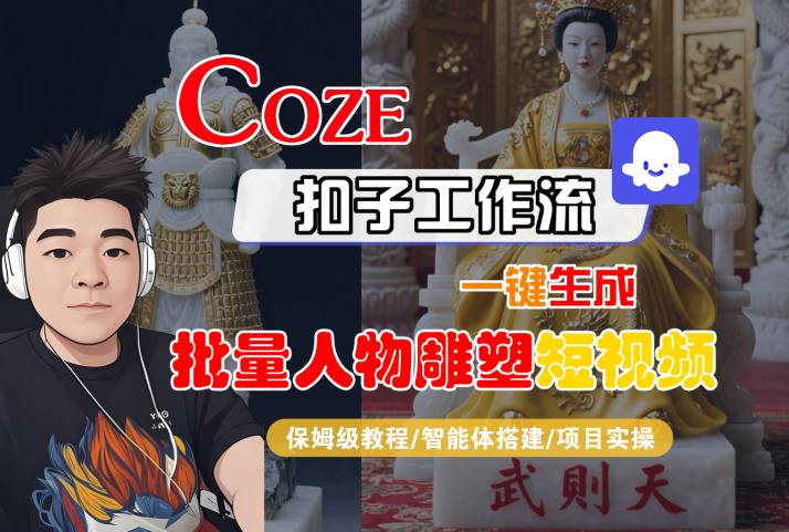 Coze扣子工作流一键生成批量人物雕塑短视频，保姆级教程-智能体搭建-项目实操-小酒传媒创业网：网创资源∞实战项目∞全网首发