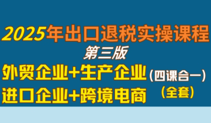 崔sir·出口退税实操-外贸企业+生产企业+跨境电商+进口企业(四课合一)-小酒传媒创业网：网创资源∞实战项目∞全网首发