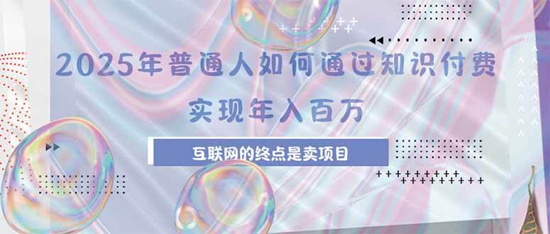 （15585期）2025年普通人如何通过知识付费年薪百万，互联网的尽头是卖加盟卖项目-小酒传媒创业网：网创资源∞实战项目∞全网首发