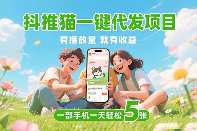 （15476期）抖推猫一键代发项目，0粉丝 不用实名 有播放量就有收益，一部手机一天五张-小酒传媒创业网：网创资源∞实战项目∞全网首发