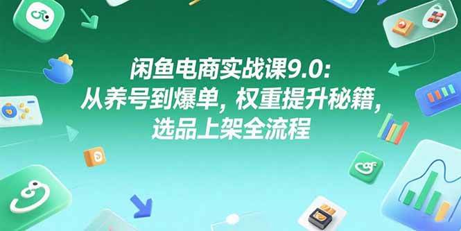 图片[1]-（15325期）闲鱼电商实战课9.0：从养号到爆单，权重提升秘籍，选品上架全流程-小酒传媒：网创资源∞实战项目∞全网首发