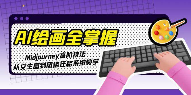图片[1]-（15020期）AI绘画全掌握：Midjourney高阶技法，从文生图到风格迁移系统教学-小酒传媒：网创资源∞实战项目∞全网首发