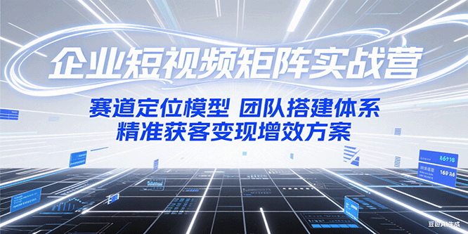 图片[1]-企业短视频矩阵实战营：赛道定位模型+团队搭建体系+精准获客变现增效方案-网创之家
