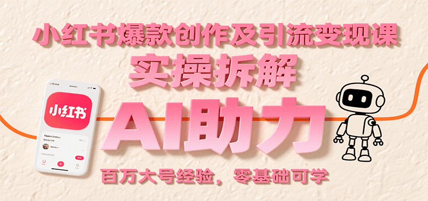 小红书爆款创作及引流变现课：实操拆解，AI助力，百万大号经验，零基础可学-小酒传媒创业网：网创资源∞实战项目∞全网首发