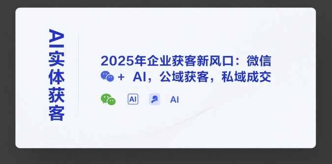 AI实体获客，2025年企业获客新风口：微信+ AI，公域获客，私域成交-小酒传媒创业网：网创资源∞实战项目∞全网首发