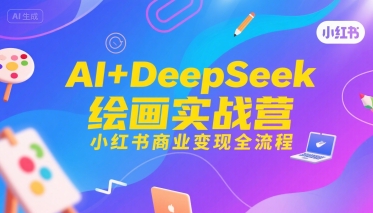 AI+DeepSeek绘画实战营，小红书商业变现全流程-小酒传媒创业网：网创资源∞实战项目∞全网首发