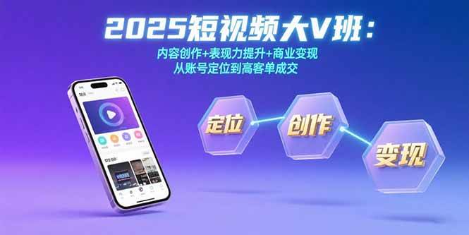 （15598期）2025短视频大V班：内容创作+表现力提升+商业变现 从账号定位到高客单成交-小酒传媒创业网：网创资源∞实战项目∞全网首发