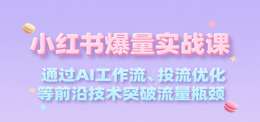 小红书爆量实战课，通过AI工作流、投流优化等前沿技术突破流量瓶颈-小酒传媒创业网：网创资源∞实战项目∞全网首发